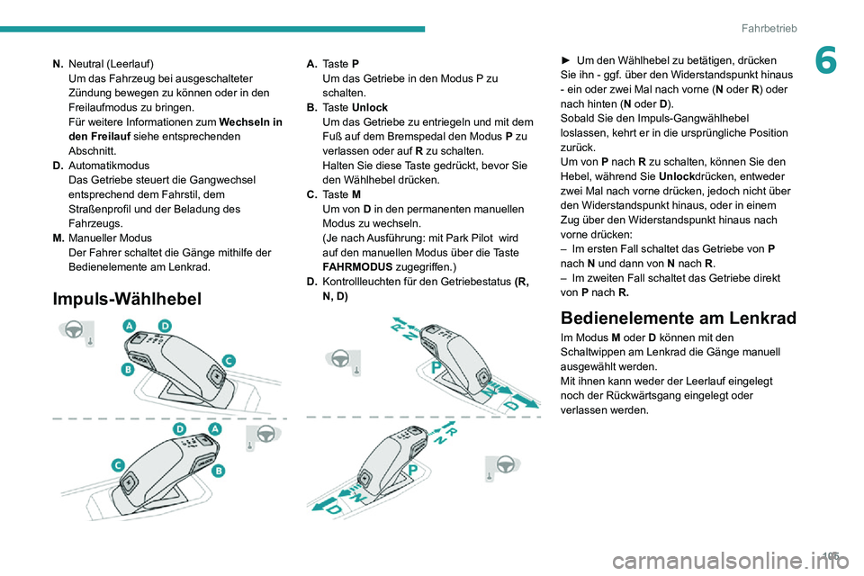PEUGEOT 2008 2020 Betriebsanleitungen (in German) 105
Fahrbetrieb
6N.Neutral (Leerlauf)
Um das Fahrzeug bei ausgeschalteter
Zündung bewegen zu können oder in den
Freilaufmodus zu bringen.
Für weitere Informationen zum
Wechseln in den Freilauf s PEUGEOT 2008 2020 Betriebsanleitungen (in German) 105
Fahrbetrieb
6N.Neutral (Leerlauf)
Um das Fahrzeug bei ausgeschalteter
Zündung bewegen zu können oder in den
Freilaufmodus zu bringen.
Für weitere Informationen zum
Wechseln in den Freilauf s