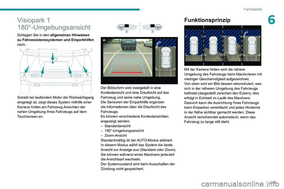 PEUGEOT 2008 2020 Betriebsanleitungen (in German) 143
Fahrbetrieb
6Visiopark 1
180°-Umgebungsansicht
Schlagen Sie in den allgemeinen Hinweisen
zu Fahrassistenzsystemen und Einparkhilfen
nach.
Sobald bei laufendem Motor der Rückwärtsgang
PEUGEOT 2008 2020 Betriebsanleitungen (in German) 143
Fahrbetrieb
6Visiopark 1
180°-Umgebungsansicht
Schlagen Sie in den allgemeinen Hinweisen
zu Fahrassistenzsystemen und Einparkhilfen
nach.
Sobald bei laufendem Motor der Rückwärtsgang