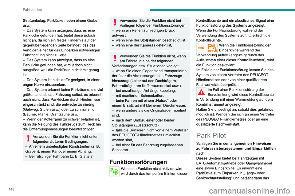 PEUGEOT 2008 2020 Betriebsanleitungen (in German) 148
Fahrbetrieb
Straßenbelag, Parklücke neben einem Graben
usw.).
– Das System kann anzeigen, dass es eine Parklücke gefunden hat, bietet diese jedoch
nicht an, da sich ein festes Hindernis auf PEUGEOT 2008 2020 Betriebsanleitungen (in German) 148
Fahrbetrieb
Straßenbelag, Parklücke neben einem Graben
usw.).
– Das System kann anzeigen, dass es eine Parklücke gefunden hat, bietet diese jedoch
nicht an, da sich ein festes Hindernis auf