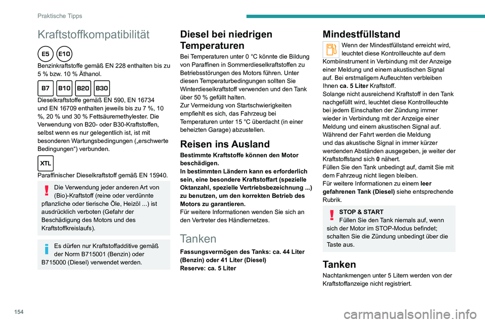 PEUGEOT 2008 2020 Betriebsanleitungen (in German) 154
Praktische Tipps
Kraftstoffkompatibilität
Benzinkraftstoffe gemäß EN 228 enthalten bis zu 5 % bzw. 10 % Äthanol.
Dieselkraftstoffe gemäß EN 590, EN 16734
und EN 16709 enthalten jeweils PEUGEOT 2008 2020 Betriebsanleitungen (in German) 154
Praktische Tipps
Kraftstoffkompatibilität
Benzinkraftstoffe gemäß EN 228 enthalten bis zu 5 % bzw. 10 % Äthanol.
Dieselkraftstoffe gemäß EN 590, EN 16734
und EN 16709 enthalten jeweils
