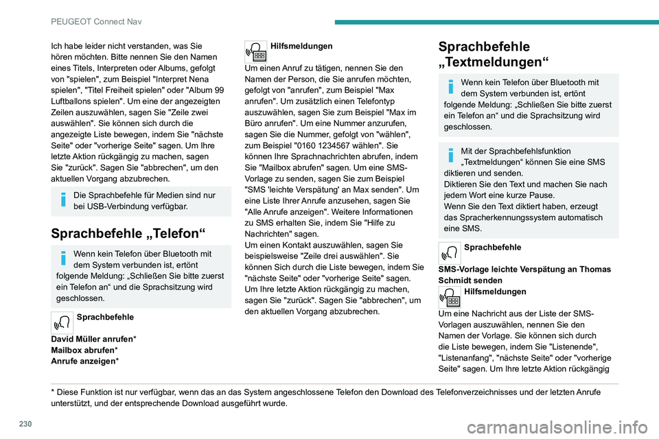 PEUGEOT 2008 2020 Betriebsanleitungen (in German) 230
PEUGEOT Connect Nav
Ich habe leider nicht verstanden, was Sie
hören möchten. Bitte nennen Sie den Namen
eines Titels, Interpreten oder Albums, gefolgt
von "spielen", zum Beispiel " PEUGEOT 2008 2020 Betriebsanleitungen (in German) 230
PEUGEOT Connect Nav
Ich habe leider nicht verstanden, was Sie
hören möchten. Bitte nennen Sie den Namen
eines Titels, Interpreten oder Albums, gefolgt
von "spielen", zum Beispiel "
