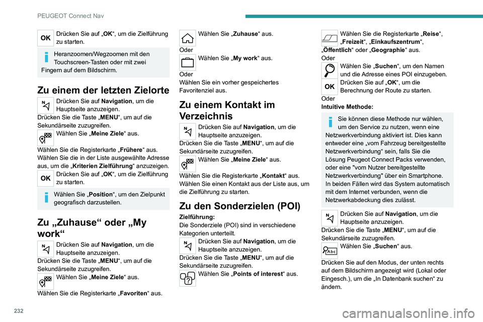 PEUGEOT 2008 2020 Betriebsanleitungen (in German) 232
PEUGEOT Connect Nav
Drücken Sie auf „OK“, um die Zielführung
zu starten.
Heranzoomen/Wegzoomen mit den
Touchscreen-Tasten oder mit zwei
Fingern auf dem Bildschirm.
Zu einem der letzten Zi PEUGEOT 2008 2020 Betriebsanleitungen (in German) 232
PEUGEOT Connect Nav
Drücken Sie auf „OK“, um die Zielführung
zu starten.
Heranzoomen/Wegzoomen mit den
Touchscreen-Tasten oder mit zwei
Fingern auf dem Bildschirm.
Zu einem der letzten Zi