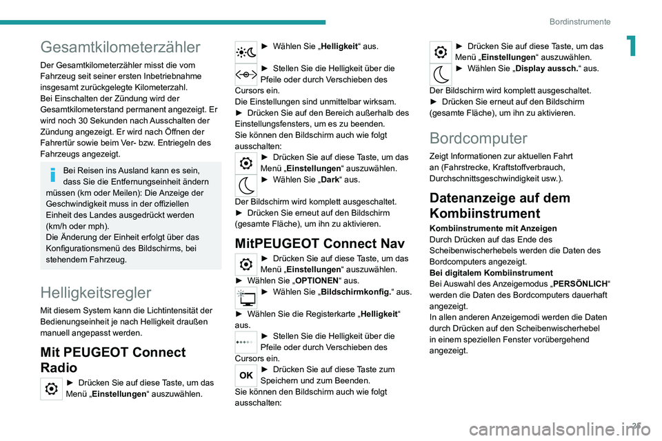 PEUGEOT 2008 2020  Betriebsanleitungen (in German) 25
Bordinstrumente
1Gesamtkilometerzähler
Der Gesamtkilometerzähler misst die vom 
Fahrzeug seit seiner ersten Inbetriebnahme 
insgesamt zurückgelegte Kilometerzahl.
Bei Einschalten der Zündung wi