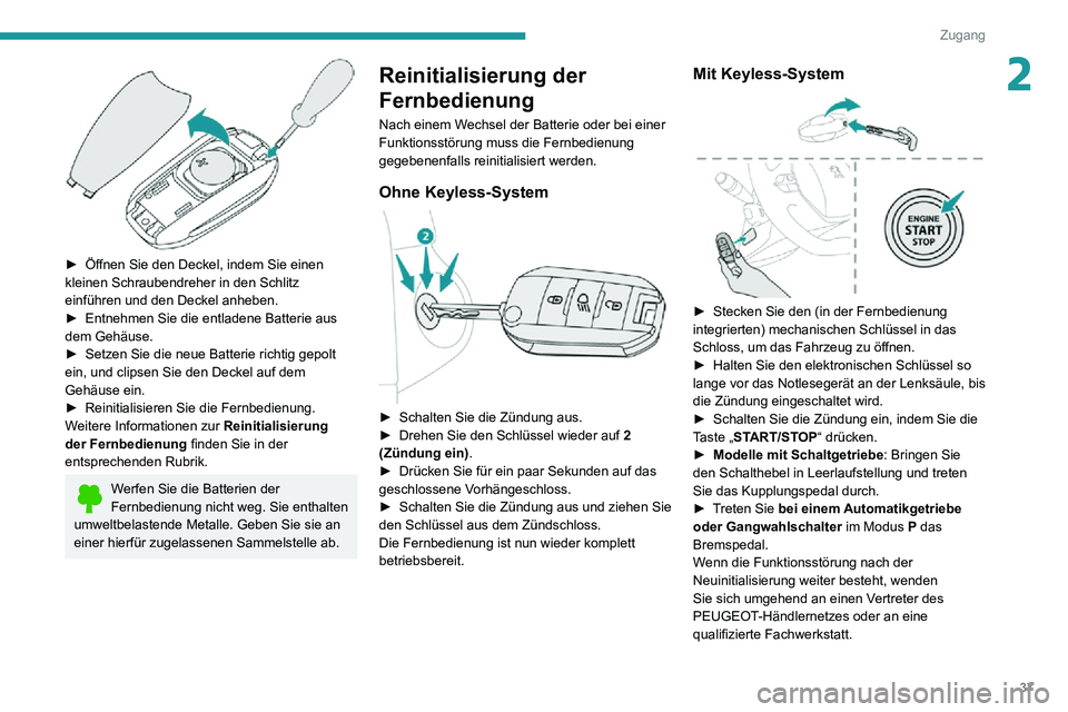 PEUGEOT 2008 2020  Betriebsanleitungen (in German) 37
Zugang
2
 
► Öffnen Sie den Deckel, indem Sie einen kleinen Schraubendreher in den Schlitz 
einführen und den Deckel anheben.
► Entnehmen Sie die entladene Batterie aus dem Gehäuse.► Setze