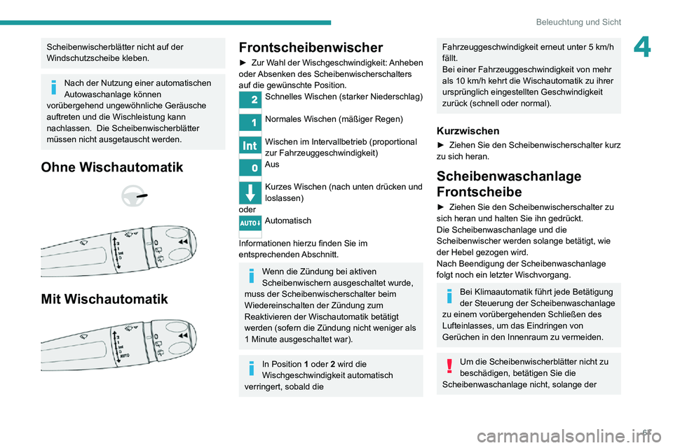 PEUGEOT 2008 2020 Betriebsanleitungen (in German) 67
Beleuchtung und Sicht
4Scheibenwischerblätter nicht auf der
Windschutzscheibe kleben.
Nach der Nutzung einer automatischen
Autowaschanlage können
vorübergehend ungewöhnliche Geräusche
auft PEUGEOT 2008 2020 Betriebsanleitungen (in German) 67
Beleuchtung und Sicht
4Scheibenwischerblätter nicht auf der
Windschutzscheibe kleben.
Nach der Nutzung einer automatischen
Autowaschanlage können
vorübergehend ungewöhnliche Geräusche
auft