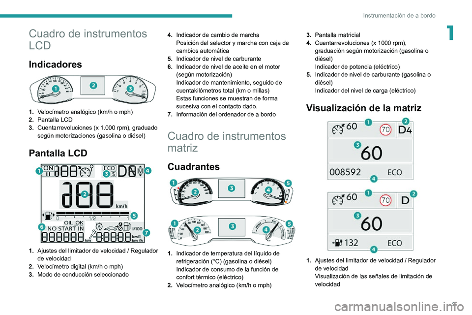 PEUGEOT 2008 2020 Manual del propietario (in Spanish) 9
Instrumentación de a bordo
1Cuadro de instrumentos
LCD
Indicadores
1.Velocímetro analógico (km/h o mph)
2. Pantalla LCD
3. Cuentarrevoluciones (x 1.000 rpm), graduado
según motorizaciones PEUGEOT 2008 2020 Manual del propietario (in Spanish) 9
Instrumentación de a bordo
1Cuadro de instrumentos
LCD
Indicadores
1.Velocímetro analógico (km/h o mph)
2. Pantalla LCD
3. Cuentarrevoluciones (x 1.000 rpm), graduado
según motorizaciones