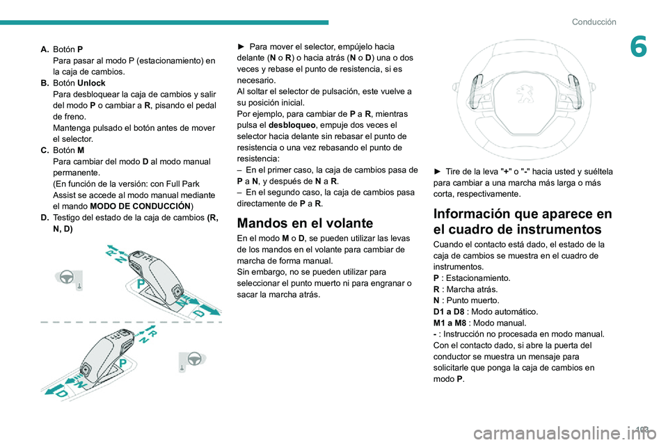 PEUGEOT 2008 2020 Manual del propietario (in Spanish) 103
Conducción
6A.Botón P
Para pasar al modo P (estacionamiento) en
la caja de cambios.
B. Botón Unlock
Para desbloquear la caja de cambios y salir
del modo P o cambiar a R, pisando el pedal
de PEUGEOT 2008 2020 Manual del propietario (in Spanish) 103
Conducción
6A.Botón P
Para pasar al modo P (estacionamiento) en
la caja de cambios.
B. Botón Unlock
Para desbloquear la caja de cambios y salir
del modo P o cambiar a R, pisando el pedal
de