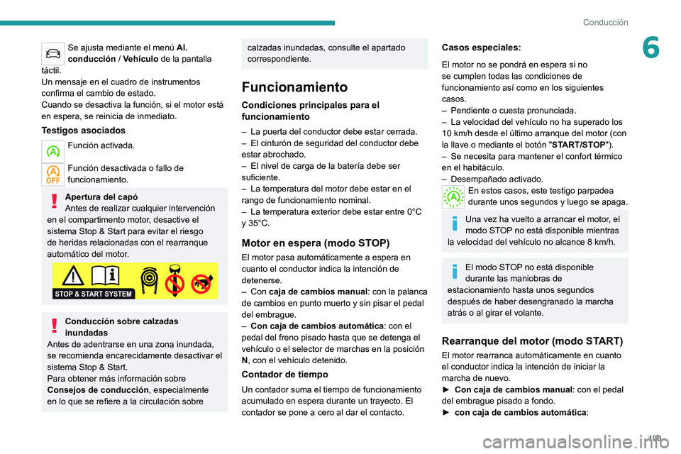 PEUGEOT 2008 2020  Manual del propietario (in Spanish) 109
Conducción
6Se ajusta mediante el menú Al. 
conducción  / Vehículo  de la pantalla 
táctil.
Un mensaje en el cuadro de instrumentos 
confirma el cambio de estado.
Cuando se desactiva la funci