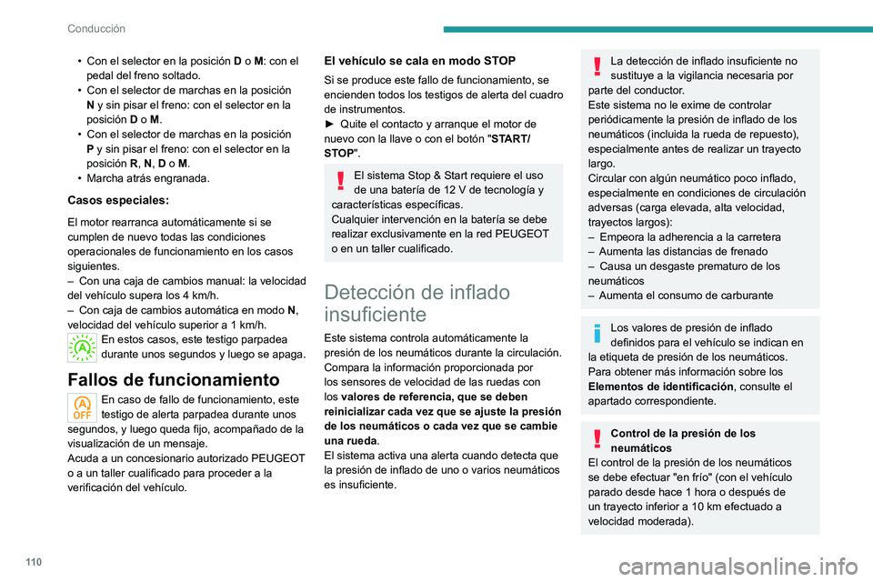 PEUGEOT 2008 2020  Manual del propietario (in Spanish) 11 0
Conducción
En caso contrario, añada 0,3 bares a los valores indicados en la etiqueta.
Cadenas para nieve
No es necesario reinicializar el sistema 
después de colocar o retirar las cadenas para