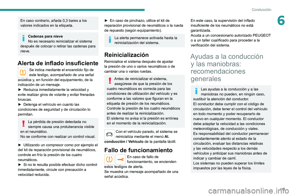 PEUGEOT 2008 2020  Manual del propietario (in Spanish) 111
Conducción
6En caso contrario, añada 0,3 bares a los 
valores indicados en la etiqueta.
Cadenas para nieve
No es necesario reinicializar el sistema 
después de colocar o retirar las cadenas par