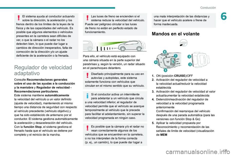 PEUGEOT 2008 2020  Manual del propietario (in Spanish) 121
Conducción
6El sistema ayuda al conductor actuando 
sobre la dirección, la aceleración y los 
frenos dentro de los límites de la leyes de la 
física y de las capacidades del vehículo. Es 
po