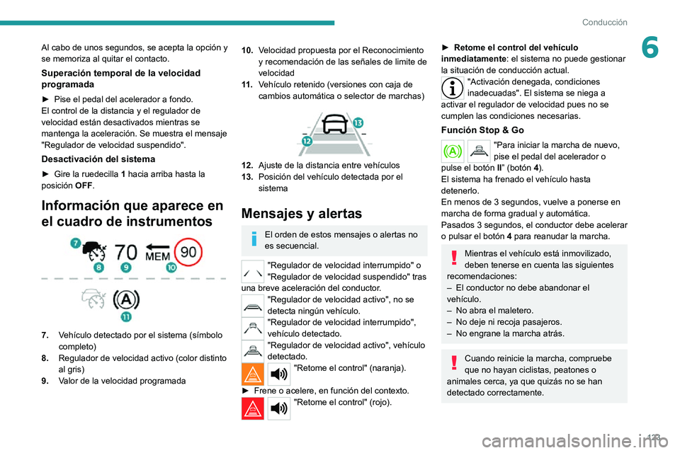 PEUGEOT 2008 2020  Manual del propietario (in Spanish) 123
Conducción
6Al cabo de unos segundos, se acepta la opción y 
se memoriza al quitar el contacto.
Superación temporal de la velocidad 
programada
► Pise el pedal del acelerador a fondo. El cont