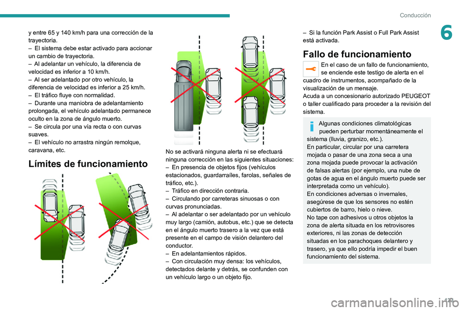 PEUGEOT 2008 2020  Manual del propietario (in Spanish) 133
Conducción
6y entre 65 y 140 km/h para una corrección de la 
trayectoria.
– El sistema debe estar activado para accionar un cambio de trayectoria.– Al adelantar un vehículo, la diferencia d