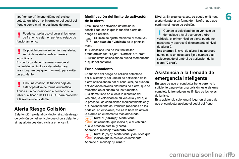 PEUGEOT 2008 2020  Manual del propietario (in Spanish) 135
Conducción
6tipo "temporal" (menor diámetro) o si se 
detecta un fallo en el interruptor del pedal del 
freno o como mínimo dos luces de freno.
Puede ser peligroso circular si las luces