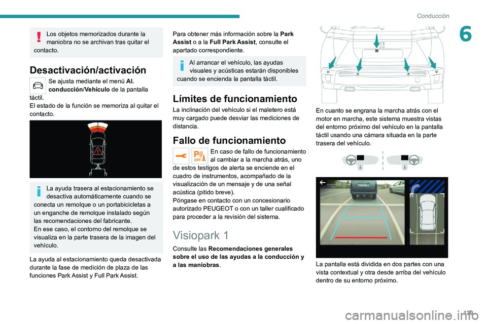 PEUGEOT 2008 2020  Manual del propietario (in Spanish) 139
Conducción
6Los objetos memorizados durante la 
maniobra no se archivan tras quitar el 
contacto.
Desactivación/activación
Se ajusta mediante el menú  Al. 
conducción /Vehículo de la pantall