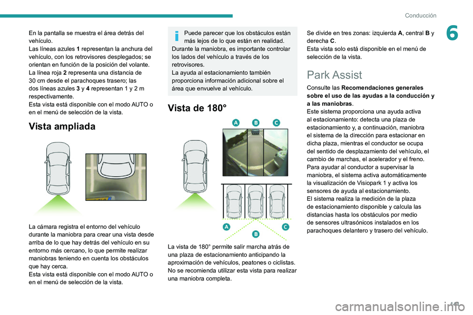PEUGEOT 2008 2020 Manual del propietario (in Spanish) 141
Conducción
6En la pantalla se muestra el área detrás del
vehículo.
Las líneas azules 1 representan la anchura del
vehículo, con los retrovisores desplegados; se
orientan en función de la PEUGEOT 2008 2020 Manual del propietario (in Spanish) 141
Conducción
6En la pantalla se muestra el área detrás del
vehículo.
Las líneas azules 1 representan la anchura del
vehículo, con los retrovisores desplegados; se
orientan en función de la