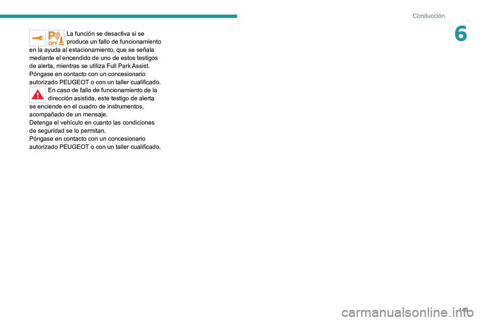 PEUGEOT 2008 2020  Manual del propietario (in Spanish) 149
Conducción
6La función se desactiva si se 
produce un fallo de funcionamiento 
en la ayuda al estacionamiento, que se señala 
mediante el encendido de uno de estos testigos 
de alerta, mientras