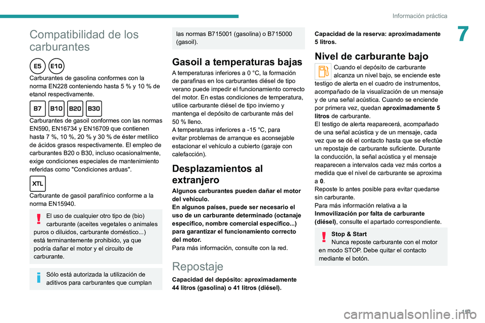 PEUGEOT 2008 2020  Manual del propietario (in Spanish) 151
Información práctica
7Compatibilidad de los 
carburantes
Carburantes de gasolina conformes con la norma EN228 conteniendo hasta 5 % y 10 % de etanol respectivamente.
Carburantes de gasoil confor