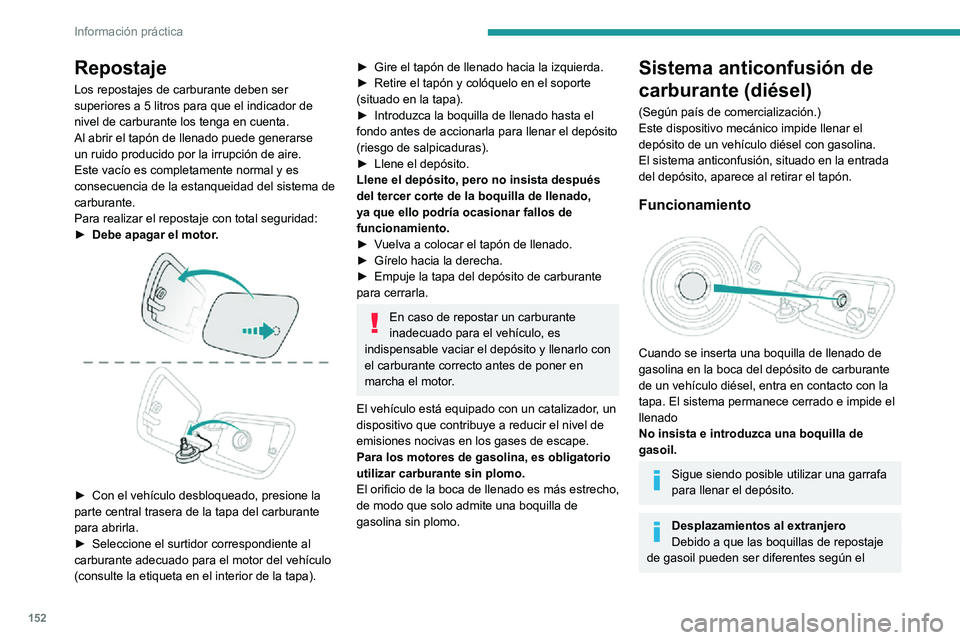 PEUGEOT 2008 2020  Manual del propietario (in Spanish) 152
Información práctica
Repostaje
Los repostajes de carburante deben ser 
superiores a 5 litros para que el indicador de 
nivel de carburante los tenga en cuenta.
Al abrir el tapón de llenado pued