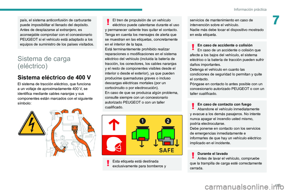 PEUGEOT 2008 2020  Manual del propietario (in Spanish) 153
Información práctica
7país, el sistema anticonfusión de carburante 
puede imposibilitar el llenado del depósito.
Antes de desplazarse al extranjero, es 
aconsejable comprobar con el concesion