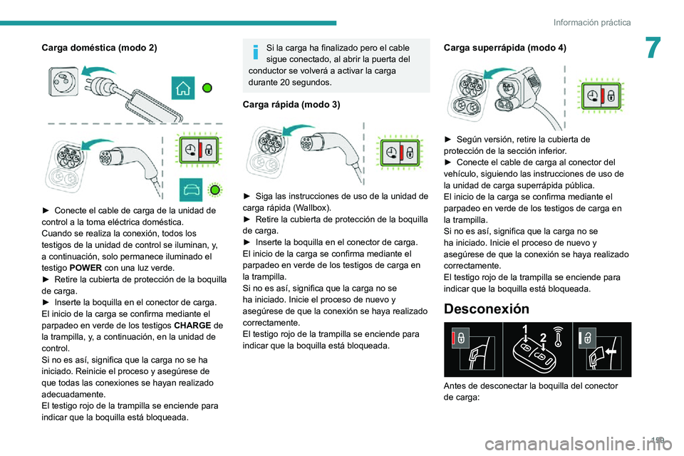 PEUGEOT 2008 2020  Manual del propietario (in Spanish) 159
Información práctica
7Carga doméstica (modo 2) 
  
 
► Conecte el cable de carga de la unidad de control a la toma eléctrica doméstica.
Cuando se realiza la conexión, todos los 
testigos d