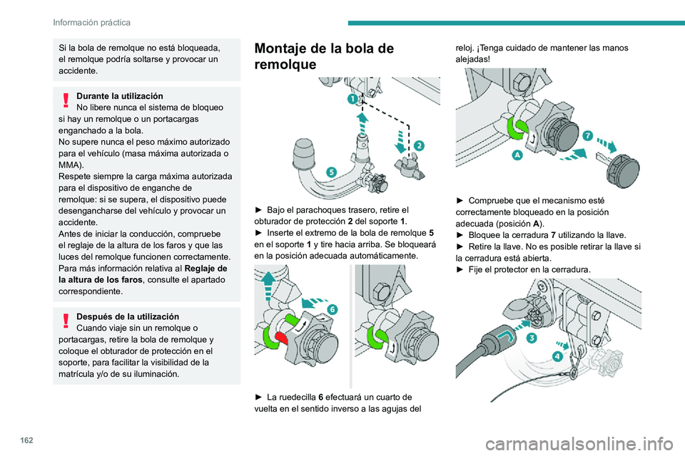 PEUGEOT 2008 2020  Manual del propietario (in Spanish) 162
Información práctica
Si la bola de remolque no está bloqueada, 
el remolque podría soltarse y provocar un 
accidente.
Durante la utilización
No libere nunca el sistema de bloqueo 
si hay un r
