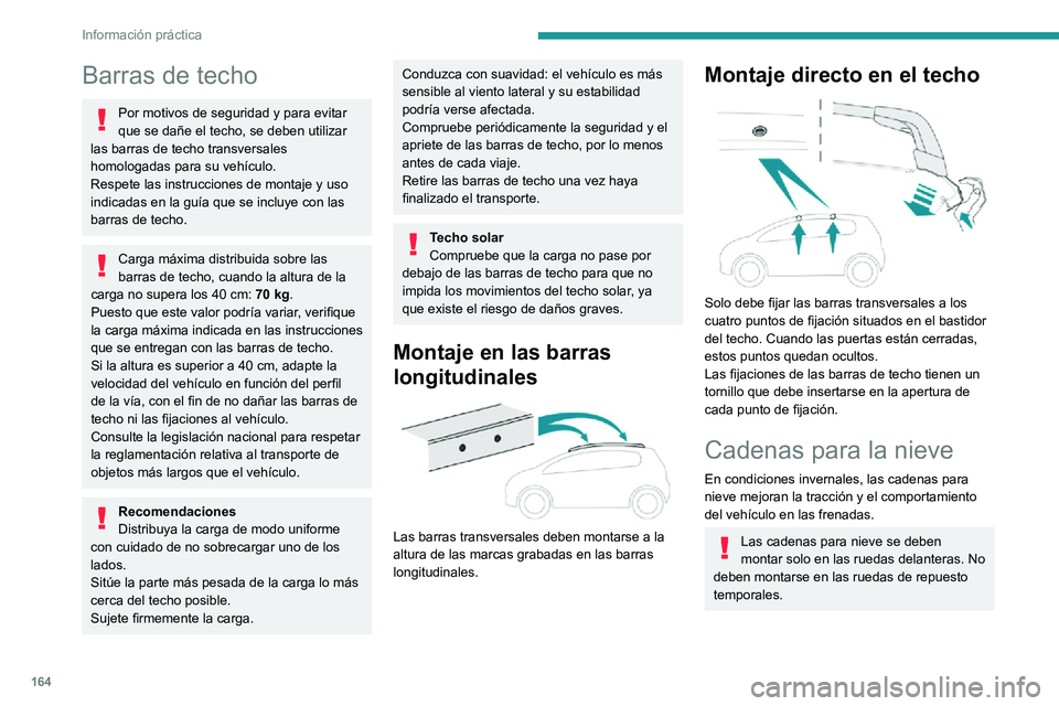 PEUGEOT 2008 2020  Manual del propietario (in Spanish) 164
Información práctica
Barras de techo
Por motivos de seguridad y para evitar 
que se dañe el techo, se deben utilizar 
las barras de techo transversales 
homologadas para su vehículo.
Respete l