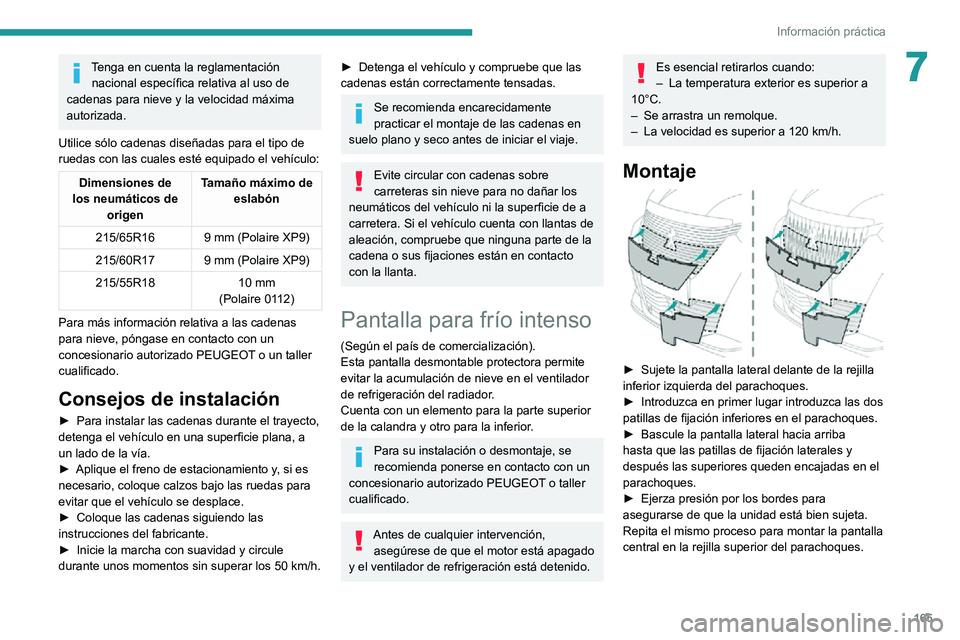 PEUGEOT 2008 2020  Manual del propietario (in Spanish) 165
Información práctica
7Tenga en cuenta la reglamentación nacional específica relativa al uso de 
cadenas para nieve y la velocidad máxima 
autorizada.
Utilice sólo cadenas diseñadas para el 