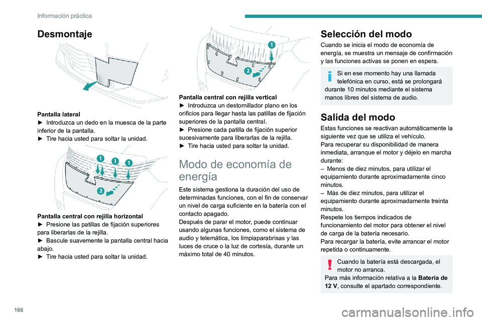 PEUGEOT 2008 2020  Manual del propietario (in Spanish) 166
Información práctica
Desmontaje 
 
Pantalla lateral► Introduzca un dedo en la muesca de la parte inferior de la pantalla.► Tire hacia usted para soltar la unidad. 
 
Pantalla central con rej