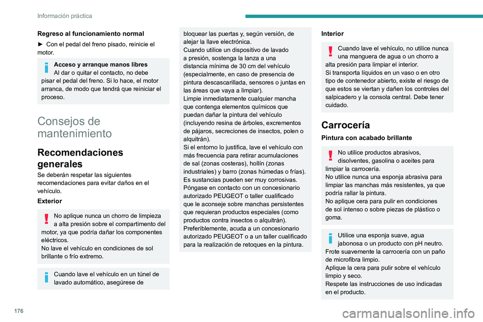 PEUGEOT 2008 2020  Manual del propietario (in Spanish) 176
Información práctica
Regreso al funcionamiento normal
► Con el pedal del freno pisado, reinicie el motor.
Acceso y arranque manos libres
Al dar o quitar el contacto, no debe 
pisar el pedal de