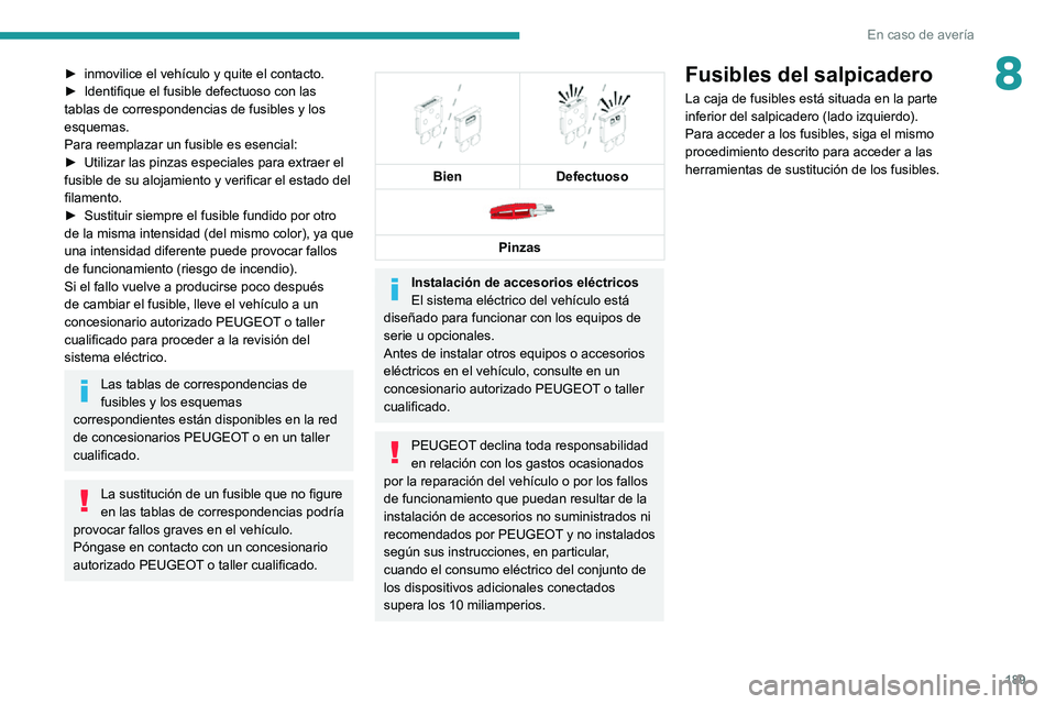 PEUGEOT 2008 2020  Manual del propietario (in Spanish) 189
En caso de avería
8► inmovilice el vehículo y quite el contacto.► Identifique el fusible defectuoso con las tablas de correspondencias de fusibles y los 
esquemas.
Para reemplazar un fusible