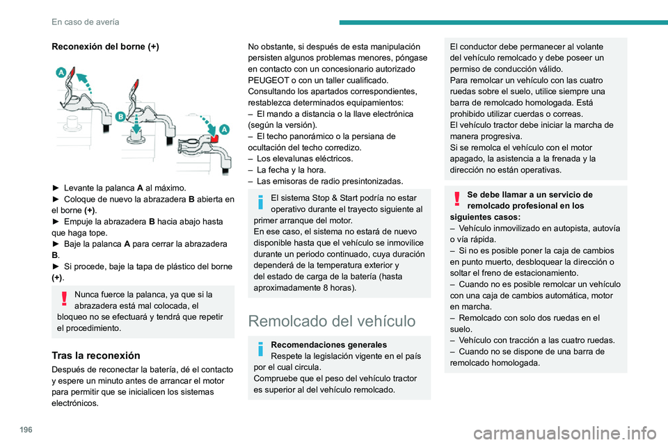 PEUGEOT 2008 2020  Manual del propietario (in Spanish) 196
En caso de avería
Reconexión del borne (+) 
 
► Levante la palanca A al máximo.► Coloque de nuevo la abrazadera B abierta en 
el borne  (+).
► Empuje la abrazadera B hacia abajo hasta 
qu