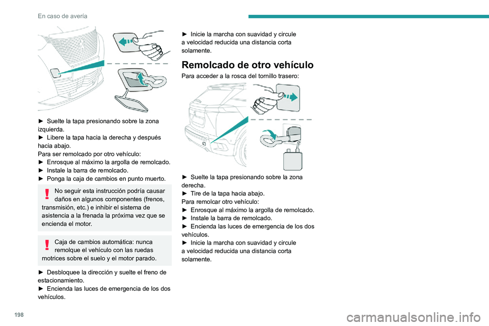 PEUGEOT 2008 2020  Manual del propietario (in Spanish) 198
En caso de avería
 
► Suelte la tapa presionando sobre la zona izquierda.► Libere la tapa hacia la derecha y después hacia abajo.
Para ser remolcado por otro vehículo:
► Enrosque al máxi
