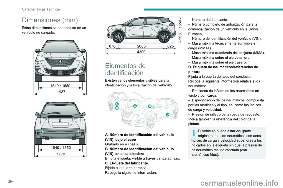 PEUGEOT 2008 2020 Manual del propietario (in Spanish) 204
Características Técnicas
Dimensiones (mm)
Estas dimensiones se han medido en un
vehículo no cargado.
Elementos de
identificación
Existen varios elementos visibles para la
identifi PEUGEOT 2008 2020 Manual del propietario (in Spanish) 204
Características Técnicas
Dimensiones (mm)
Estas dimensiones se han medido en un
vehículo no cargado.
Elementos de
identificación
Existen varios elementos visibles para la
identifi