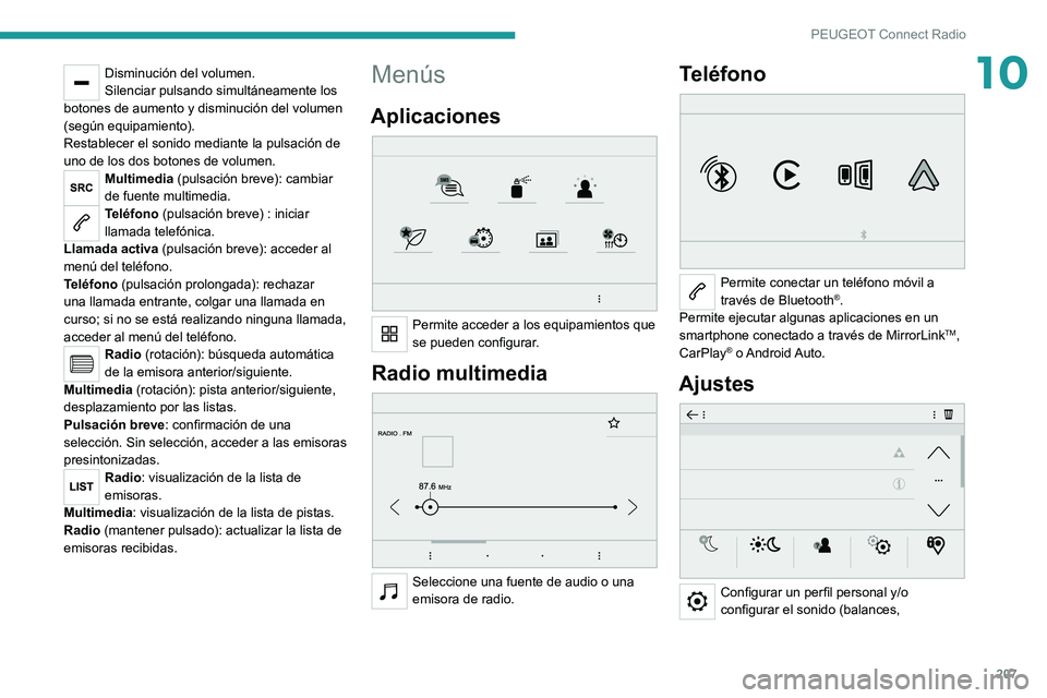 PEUGEOT 2008 2020 Manual del propietario (in Spanish) 207
PEUGEOT Connect Radio
10Disminución del volumen.
Silenciar pulsando simultáneamente los
botones de aumento y disminución del volumen
(según equipamiento).
Restablecer el sonido mediante la p PEUGEOT 2008 2020 Manual del propietario (in Spanish) 207
PEUGEOT Connect Radio
10Disminución del volumen.
Silenciar pulsando simultáneamente los
botones de aumento y disminución del volumen
(según equipamiento).
Restablecer el sonido mediante la p