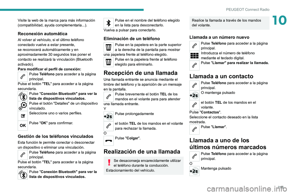 PEUGEOT 2008 2020 Manual del propietario (in Spanish) 215
PEUGEOT Connect Radio
10Visite la web de la marca para más información
(compatibilidad, ayuda complementaria...).
Reconexión automática
Al volver al vehículo, si el último teléfono
conect PEUGEOT 2008 2020 Manual del propietario (in Spanish) 215
PEUGEOT Connect Radio
10Visite la web de la marca para más información
(compatibilidad, ayuda complementaria...).
Reconexión automática
Al volver al vehículo, si el último teléfono
conect