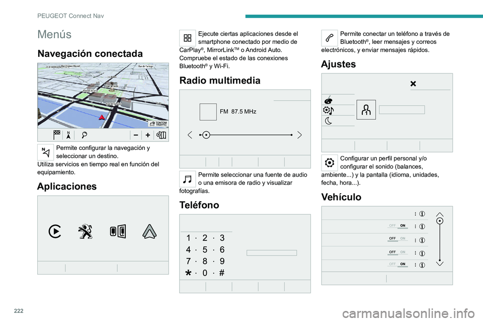 PEUGEOT 2008 2020 Manual del propietario (in Spanish) 222
PEUGEOT Connect Nav
Menús
Navegación conectada
Permite configurar la navegación y
seleccionar un destino.
Utiliza servicios en tiempo real en función del
equipamiento.
Aplicaciones
Eje PEUGEOT 2008 2020 Manual del propietario (in Spanish) 222
PEUGEOT Connect Nav
Menús
Navegación conectada
Permite configurar la navegación y
seleccionar un destino.
Utiliza servicios en tiempo real en función del
equipamiento.
Aplicaciones
Eje