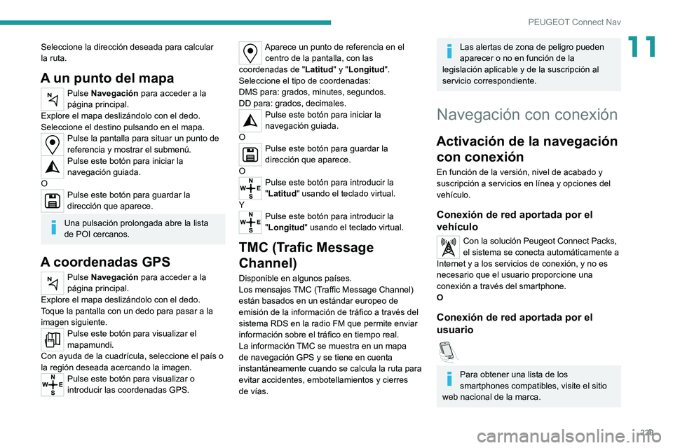 PEUGEOT 2008 2020  Manual del propietario (in Spanish) 229
PEUGEOT Connect Nav
11Seleccione la dirección deseada para calcular 
la ruta.
A un punto del mapa
Pulse Navegación para acceder a la 
página principal.
Explore el mapa deslizándolo con el dedo