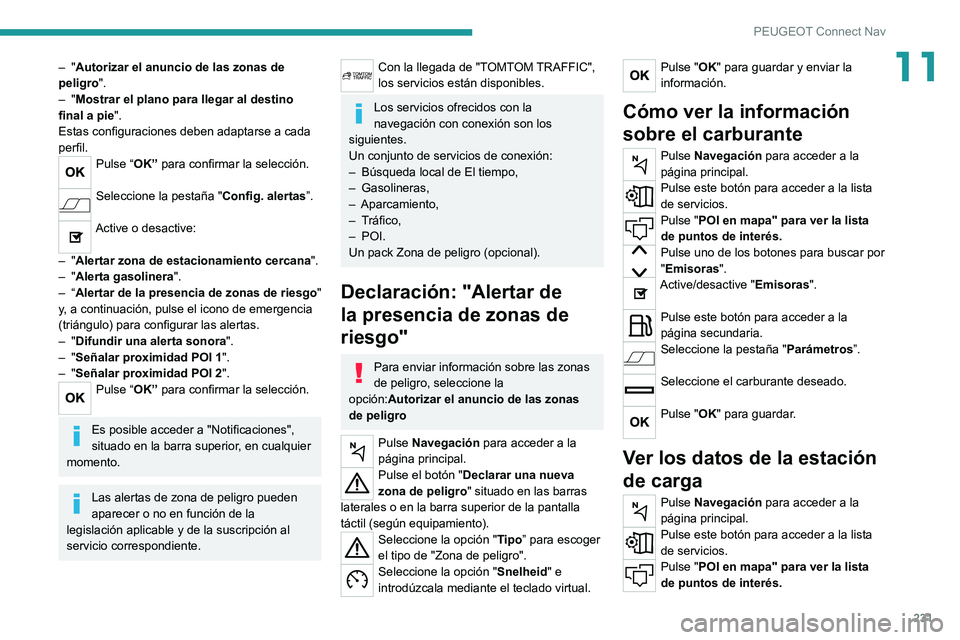 PEUGEOT 2008 2020  Manual del propietario (in Spanish) 231
PEUGEOT Connect Nav
11– "Autorizar el anuncio de las zonas de 
peligro ".
– "Mostrar el plano para llegar al destino 
final a pie ".
Estas configuraciones deben adaptarse a cad