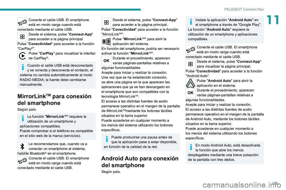 PEUGEOT 2008 2020  Manual del propietario (in Spanish) 233
PEUGEOT Connect Nav
11Conecte el cable USB. El smartphone 
está en modo carga cuando está 
conectado mediante el cable USB.
Desde el sistema, pulse "Connect-App" 
para acceder a la pági