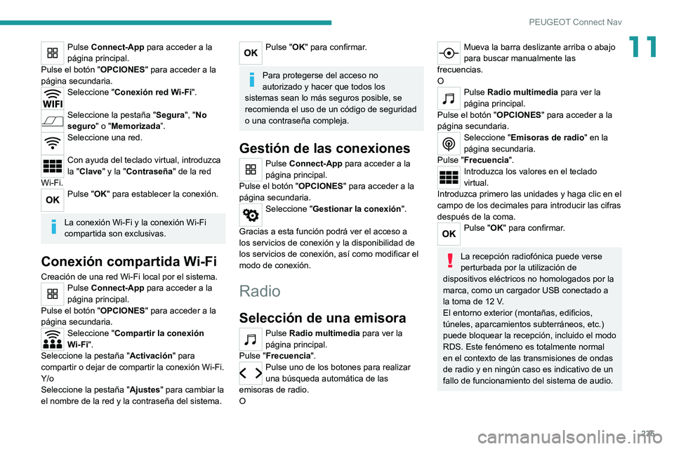 PEUGEOT 2008 2020  Manual del propietario (in Spanish) 235
PEUGEOT Connect Nav
11Pulse Connect-App para acceder a la 
página principal.
Pulse el botón " OPCIONES" para acceder a la 
página secundaria.
Seleccione " Conexión red Wi-Fi". 