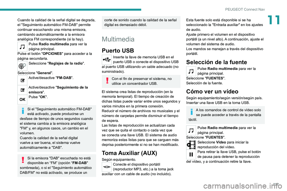 PEUGEOT 2008 2020  Manual del propietario (in Spanish) 237
PEUGEOT Connect Nav
11Cuando la calidad de la señal digital se degrada, 
el "Seguimiento automático FM-DAB" permite 
continuar escuchando una misma emisora, 
cambiando automáticamente a