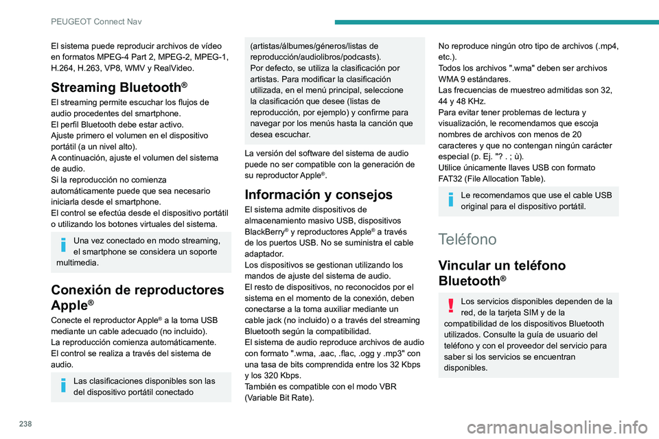 PEUGEOT 2008 2020  Manual del propietario (in Spanish) 238
PEUGEOT Connect Nav
El sistema puede reproducir archivos de vídeo 
en formatos MPEG-4 Part 2, MPEG-2, MPEG-1, 
H.264, H.263, VP8, WMV y RealVideo.
Streaming Bluetooth®
El streaming permite escuc