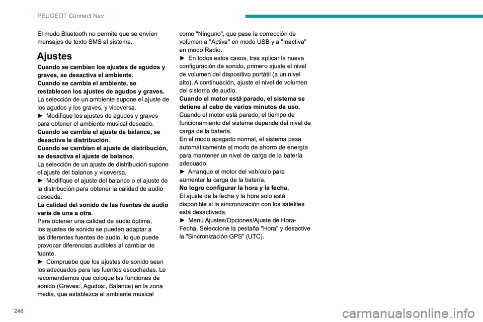 PEUGEOT 2008 2020 Manual del propietario (in Spanish) 246
PEUGEOT Connect Nav
El modo Bluetooth no permite que se envíen
mensajes de texto SMS al sistema.
Ajustes
Cuando se cambian los ajustes de agudos y
graves, se desactiva el ambiente.
Cuando se ca PEUGEOT 2008 2020 Manual del propietario (in Spanish) 246
PEUGEOT Connect Nav
El modo Bluetooth no permite que se envíen
mensajes de texto SMS al sistema.
Ajustes
Cuando se cambian los ajustes de agudos y
graves, se desactiva el ambiente.
Cuando se ca