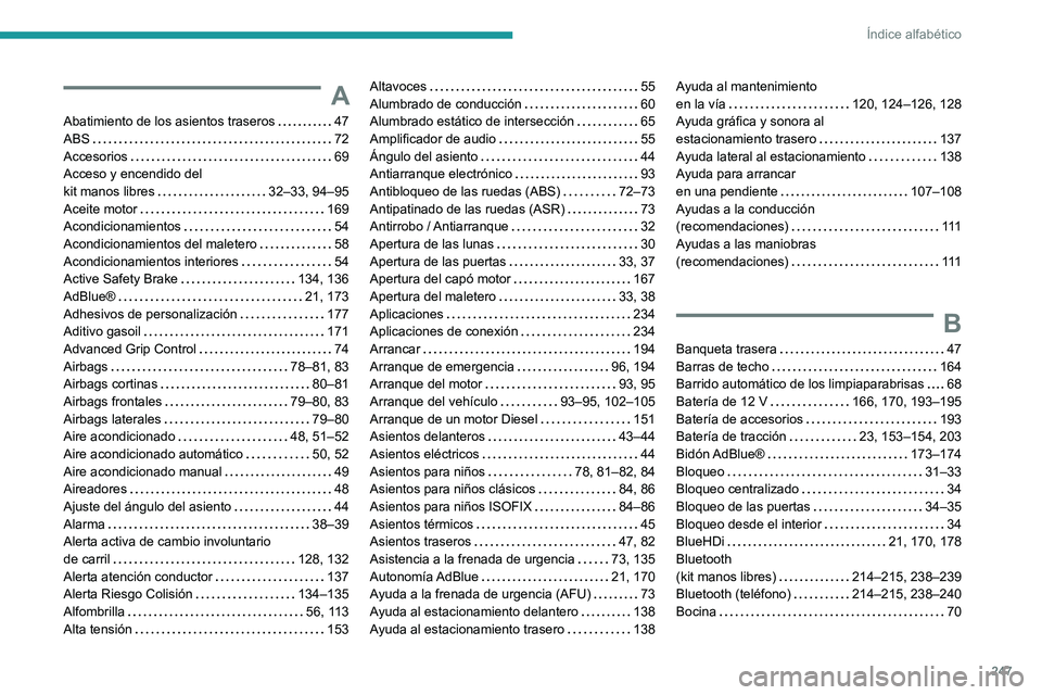 PEUGEOT 2008 2020 Manual del propietario (in Spanish) 247
Índice alfabético
A
Abatimiento de los asientos traseros 47ABS 72Accesorios 69Acceso y encendido del kit manos libres 32–33, 94–95Aceite motor 169Acondicionamientos 54
Acondicio PEUGEOT 2008 2020 Manual del propietario (in Spanish) 247
Índice alfabético
A
Abatimiento de los asientos traseros 47ABS 72Accesorios 69Acceso y encendido del kit manos libres 32–33, 94–95Aceite motor 169Acondicionamientos 54
Acondicio