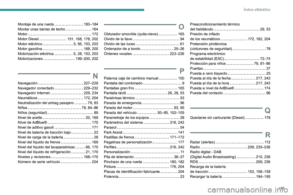 PEUGEOT 2008 2020  Manual del propietario (in Spanish) 251
Índice alfabético
Montaje de una rueda   183–184Montar unas barras de techo   164Motor   172Motor Diesel   151, 168, 178, 202Motor eléctrico   5, 95, 153, 203Motor gasolina   168, 200Motoriza