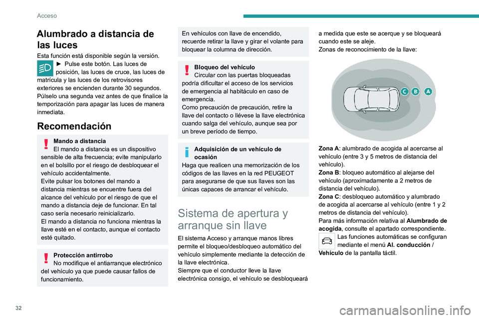 PEUGEOT 2008 2020  Manual del propietario (in Spanish) 32
Acceso
Alumbrado a distancia de las luces
Esta función está disponible según la versión.► Pulse este botón. Las luces de posición, las luces de cruce, las luces de 
matrícula y las luces d