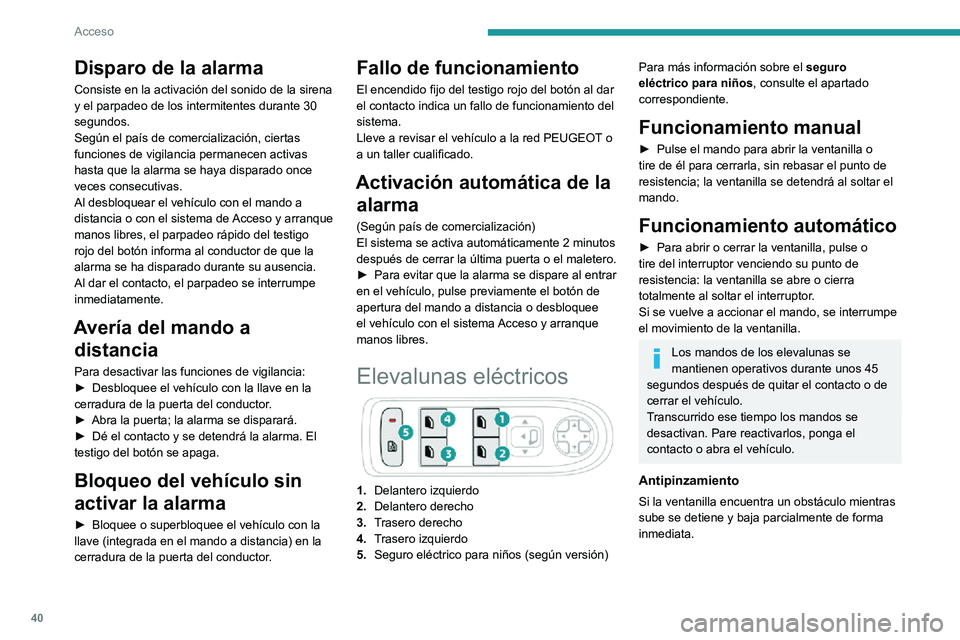 PEUGEOT 2008 2020  Manual del propietario (in Spanish) 40
Acceso
Disparo de la alarma
Consiste en la activación del sonido de la sirena 
y el parpadeo de los intermitentes durante 30 
segundos.
Según el país de comercialización, ciertas 
funciones de 