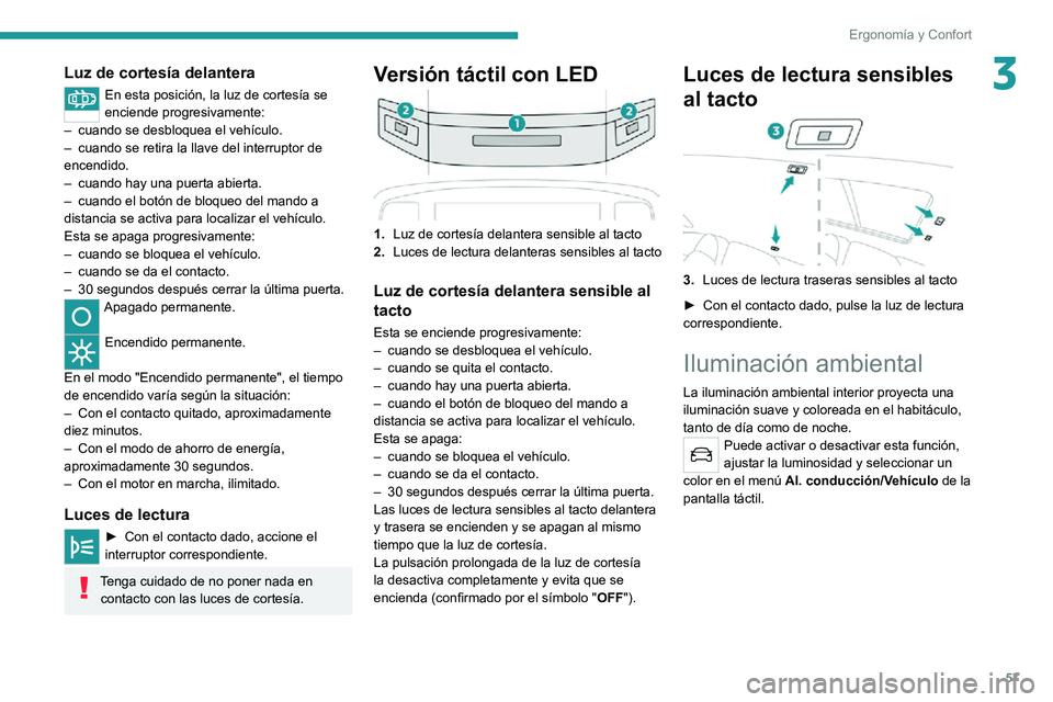 PEUGEOT 2008 2020 Manual del propietario (in Spanish) 57
Ergonomía y Confort
3Luz de cortesía delantera
En esta posición, la luz de cortesía se
enciende progresivamente:
– cuando se desbloquea el vehículo.– cuando se retira la llave del interru PEUGEOT 2008 2020 Manual del propietario (in Spanish) 57
Ergonomía y Confort
3Luz de cortesía delantera
En esta posición, la luz de cortesía se
enciende progresivamente:
– cuando se desbloquea el vehículo.– cuando se retira la llave del interru