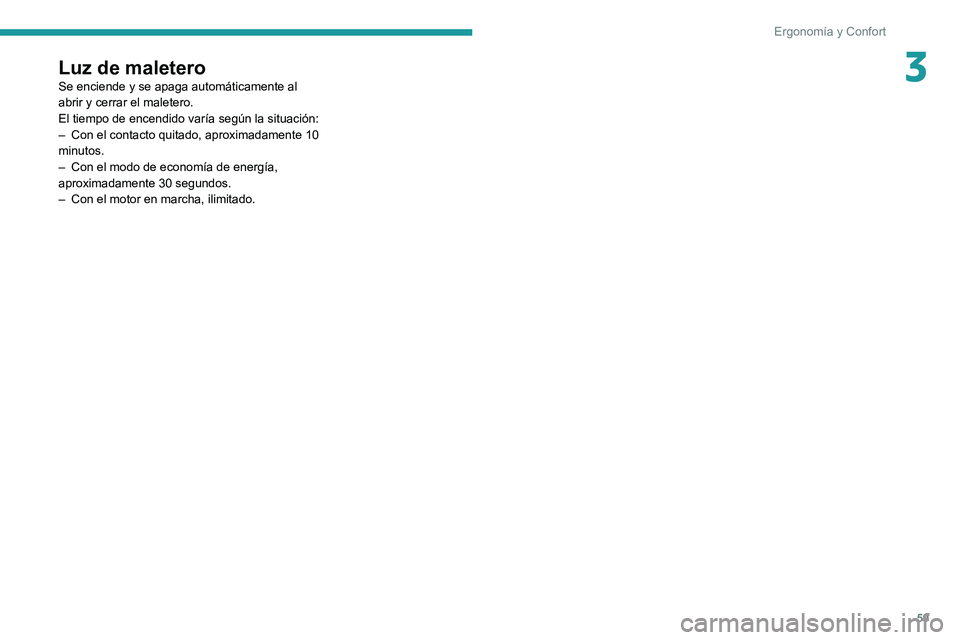 PEUGEOT 2008 2020  Manual del propietario (in Spanish) 59
Ergonomía y Confort
3Luz de maleteroSe enciende y se apaga automáticamente al 
abrir y cerrar el maletero.
El tiempo de encendido varía según la situación:
– Con el contacto quitado, aproxim